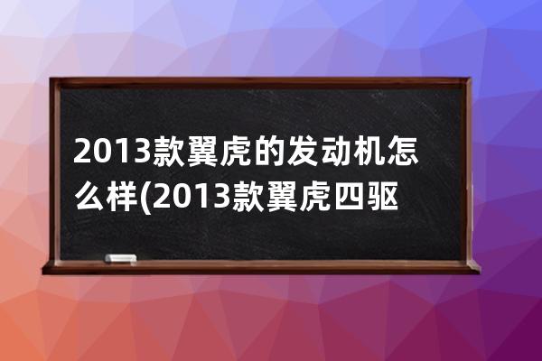 2013款翼虎的发动机怎么样(2013款翼虎四驱怎么样)