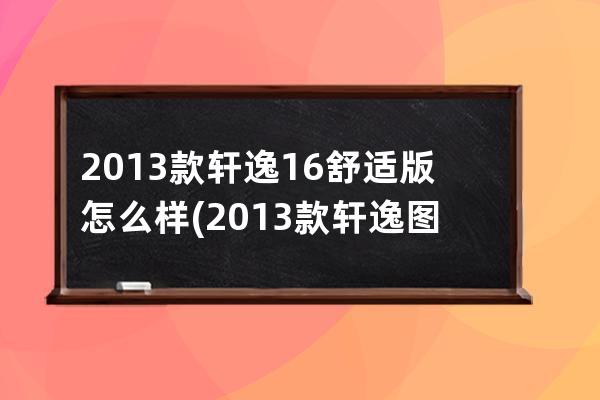 2013款轩逸16舒适版怎么样(2013款轩逸图片)