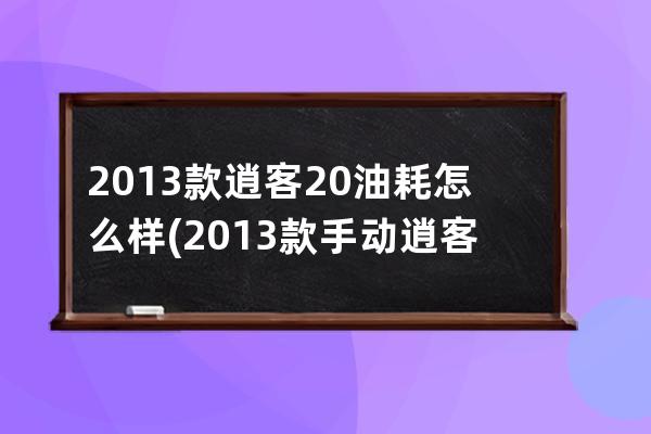 2013款逍客20油耗怎么样(2013款手动逍客油耗怎么样)