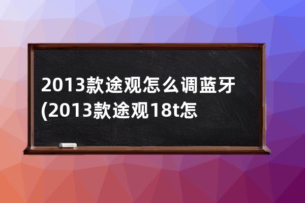 2013款途观怎么调蓝牙(2013款途观18t怎么样)