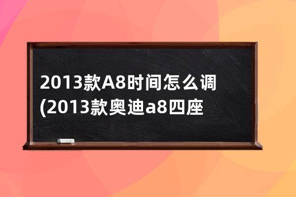 2013款A8时间怎么调(2013款奥迪a8四座豪华)