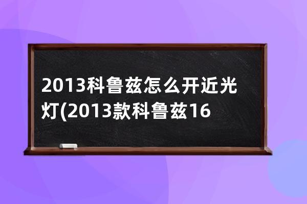 2013科鲁兹怎么开近光灯(2013款科鲁兹16手动挡)