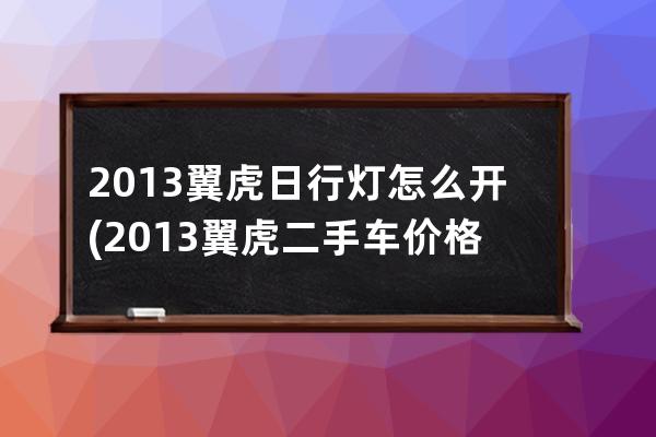 2013翼虎日行灯怎么开(2013翼虎二手车价格)