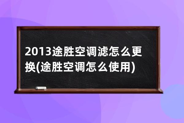 2013途胜空调滤怎么更换(途胜空调怎么使用)