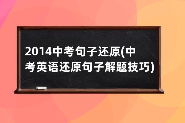 2014中考句子还原(中考英语还原句子解题技巧)