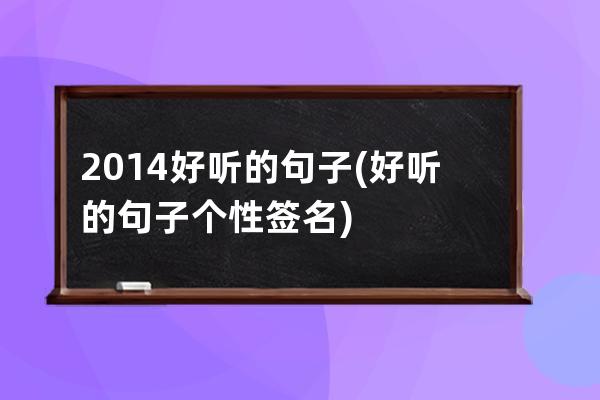 2014好听的句子(好听的句子个性签名)