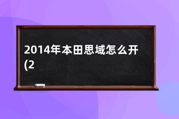 2014年本田思域怎么开(2014款本田思域是什么变速箱)