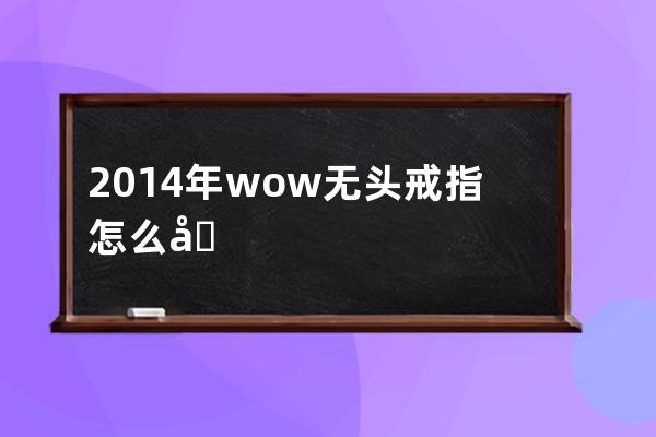 2014年wow无头戒指怎么升级