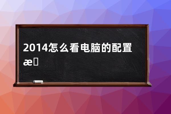 2014怎么看电脑的配置是否好(怎么看苹果电脑的型号和配置)