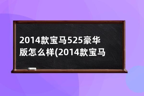 2014款宝马525豪华版怎么样(2014款宝马525豪华版怎么样值得买吗)