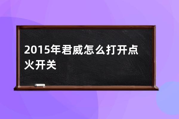 2015年君威怎么打开点火开关