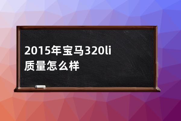 2015年宝马320li质量怎么样