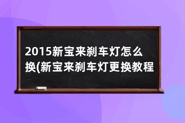 2015新宝来刹车灯怎么换(新宝来刹车灯更换教程)