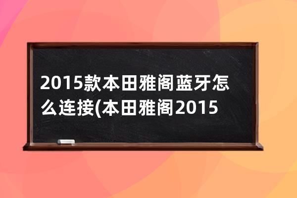 2015款本田雅阁蓝牙怎么连接(本田雅阁2015款报价)