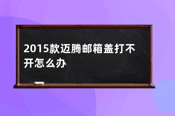 2015款迈腾邮箱盖打不开怎么办