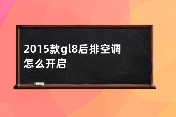 2015款gl8后排空调怎么开启