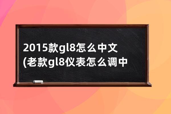 2015款gl8怎么中文(老款gl8仪表怎么调中文)