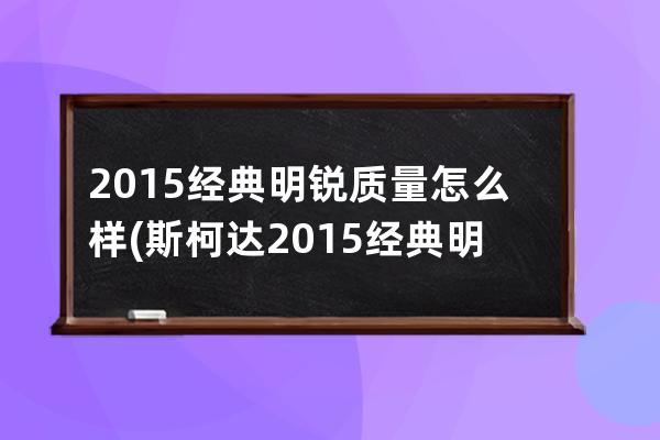 2015经典明锐质量怎么样(斯柯达2015经典明锐)