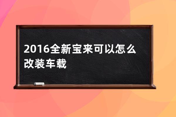 2016全新宝来可以怎么改装车载