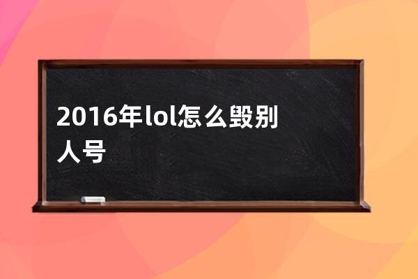 2016年lol怎么毁别人号