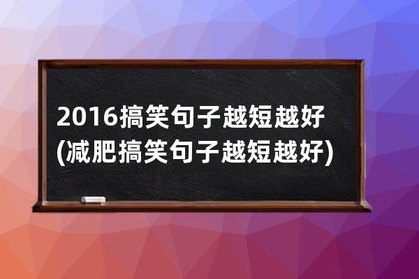 2016搞笑句子越短越好(减肥搞笑句子越短越好)