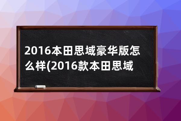 2016本田思域豪华版怎么样(2016款本田思域怎么样)