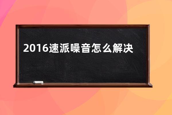 2016速派噪音怎么解决