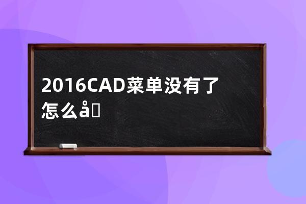 2016CAD菜单没有了怎么办(2016cad中怎么工具都没有了)