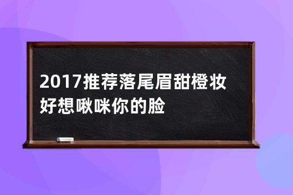 2017推荐落尾眉+甜橙妆 好想啾咪你的脸