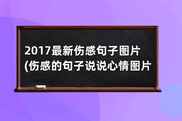 2017最新伤感句子图片(伤感的句子说说心情图片)