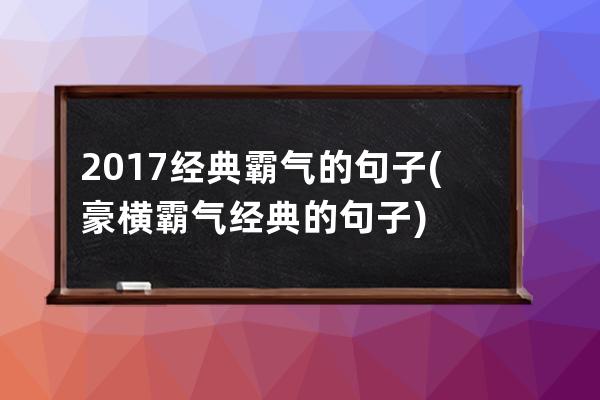 2017经典霸气的句子(豪横霸气经典的句子)