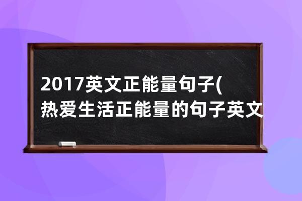 2017英文正能量句子(热爱生活正能量的句子英文)