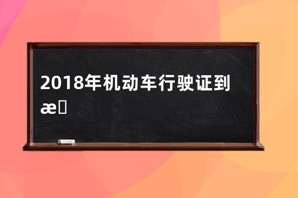 2018年机动车行驶证到期怎么办(机动车行驶证到期未检怎么办)