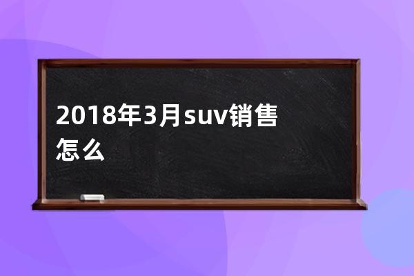 2018年3月suv销售怎么