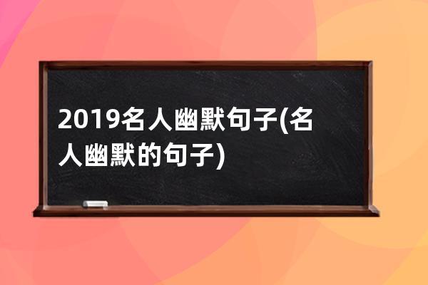 2019名人幽默句子(名人幽默的句子)