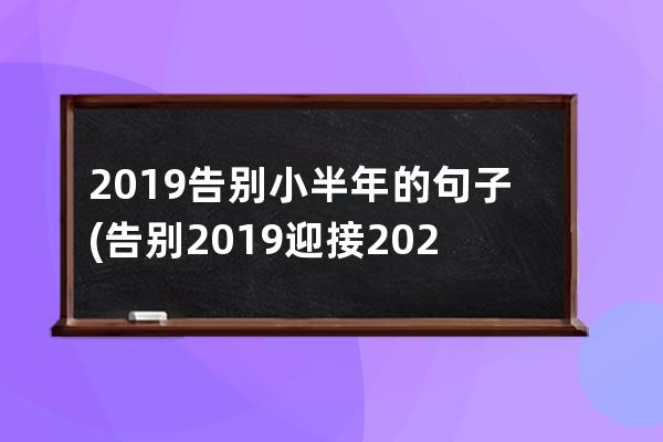 2019告别小半年的句子(告别2019迎接2020的句子)