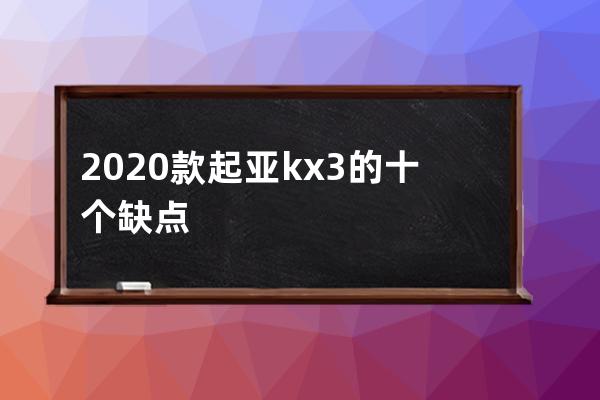 2020款起亚kx3的十个缺点