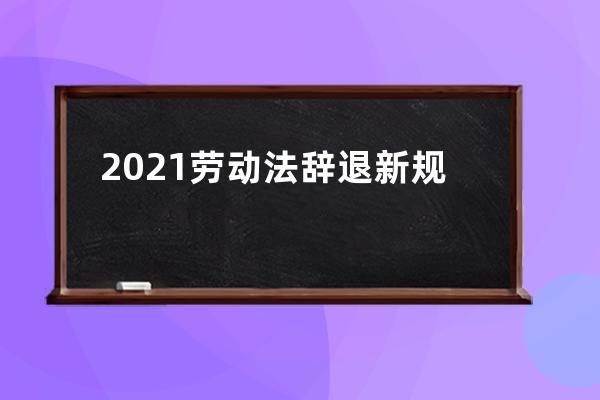 2021劳动法辞退新规