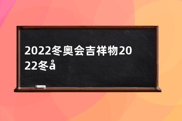 2022冬奥会吉祥物 2022冬奥会的吉祥物