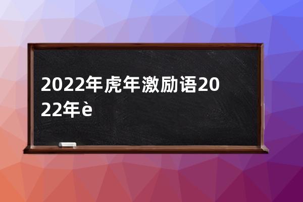 2022年虎年激励语 2022年虎年激励语有哪些