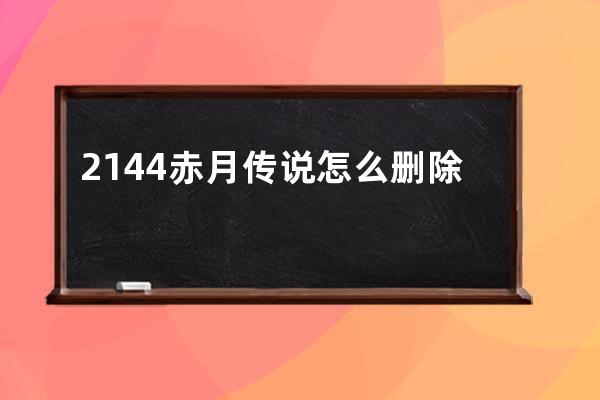 2144赤月传说怎么删除