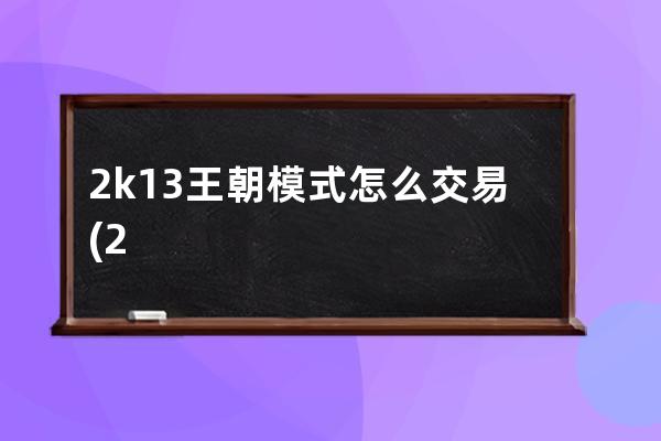 2k13王朝模式怎么交易(2k13王朝交易攻略)