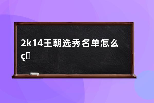 2k14王朝选秀名单怎么用(2k14王朝模式选秀名单)