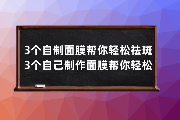 3个自制面膜帮你轻松祛斑 3个自己制作面膜帮你轻松祛斑