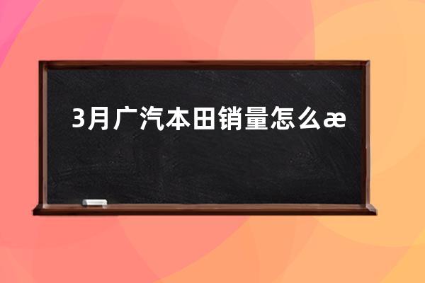 3月广汽本田销量怎么样(广汽本田2月销量)