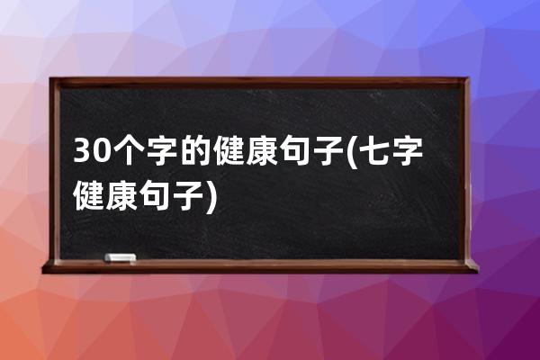 30个字的健康句子(七字健康句子)