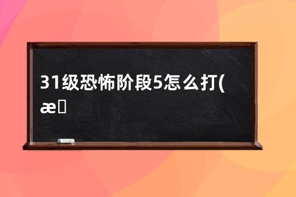 31级恐怖阶段5怎么打(新版31级恐怖博士3阶段)