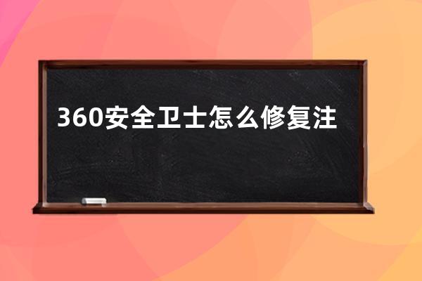 360安全卫士怎么修复注册表(彻底删除360安全卫士注册表)