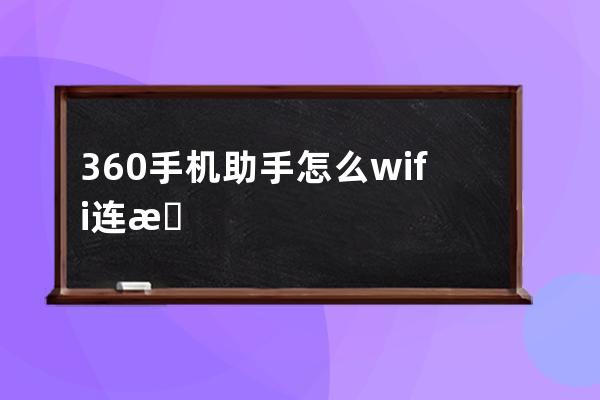 360手机助手怎么wifi连接手机(360手机wifi助手)