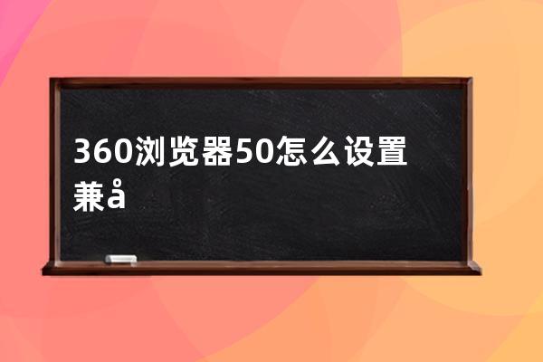 360浏览器50怎么设置兼容模式(360浏览器时间怎么设置)